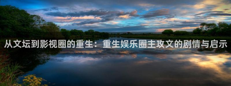 顺盈娱乐：从文坛到影视圈的重生：重生娱乐圈主攻文的剧情与启示