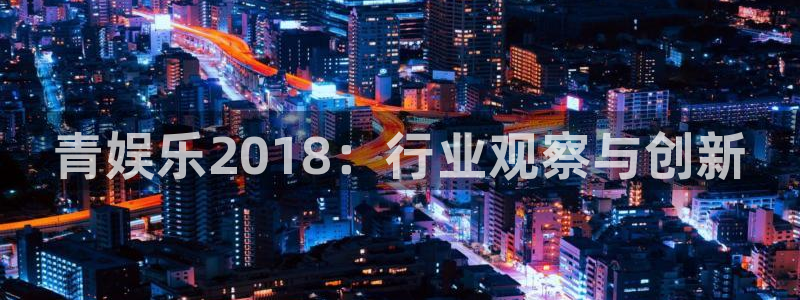 顺盈娱乐：青娱乐2018：行业观察与创新