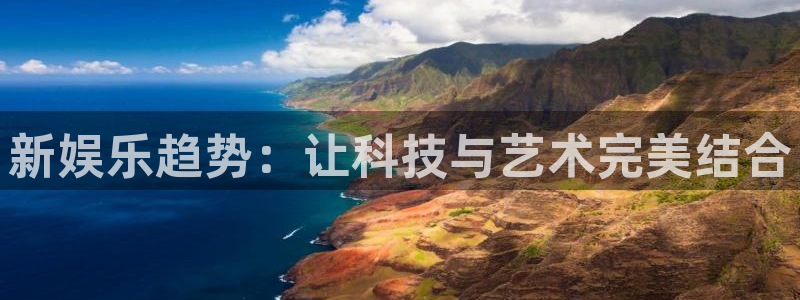 顺盈娱乐：新娱乐趋势：让科技与艺术完美结合