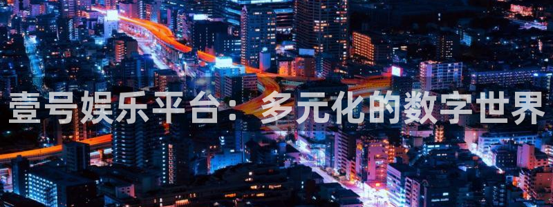 顺盈娱乐：壹号娱乐平台：多元化的数字世界